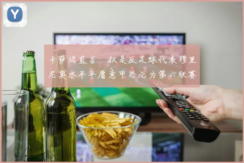 卡萨诺直言囧叔是反足球代表穆里尼奥水平平庸意甲恐沦为第六联赛