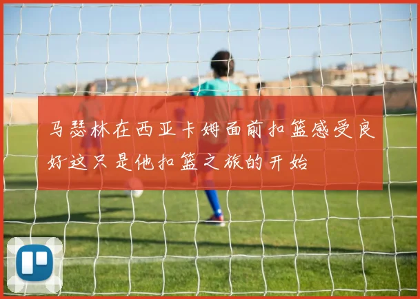马瑟林在西亚卡姆面前扣篮感受良好这只是他扣篮之旅的开始
