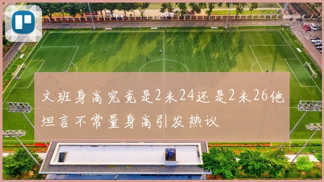 文班身高究竟是2米24还是2米26他坦言不常量身高引发热议