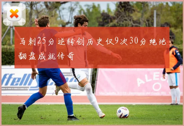 马刺25分逆转创历史仅9次30分绝地翻盘成就传奇